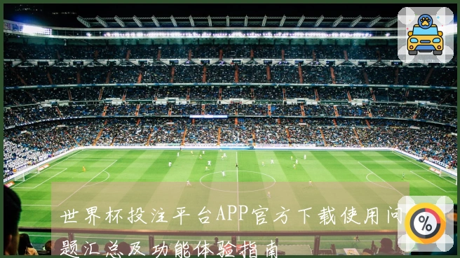世界杯投注平台APP官方下载使用问题汇总及功能体验指南