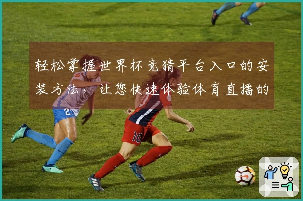 轻松掌握世界杯竞猜平台入口的安装方法，让您快速体验体育直播的乐趣