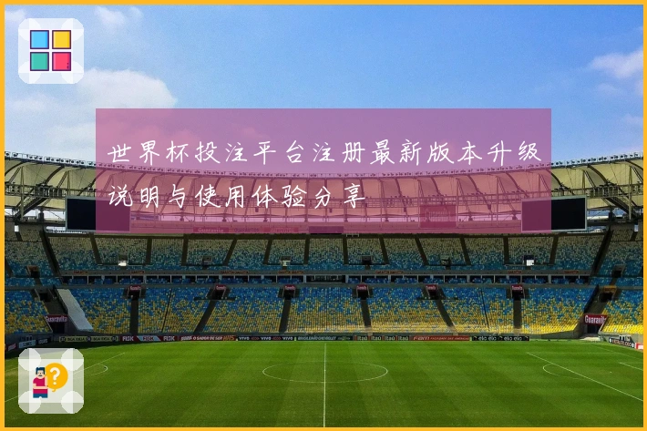 世界杯投注平台注册最新版本升级说明与使用体验分享