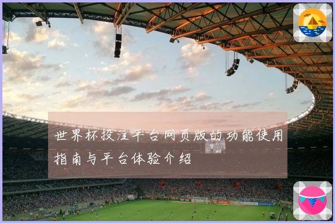 世界杯投注平台网页版的功能使用指南与平台体验介绍