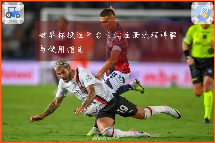 世界杯投注平台主站注册流程详解与使用指南