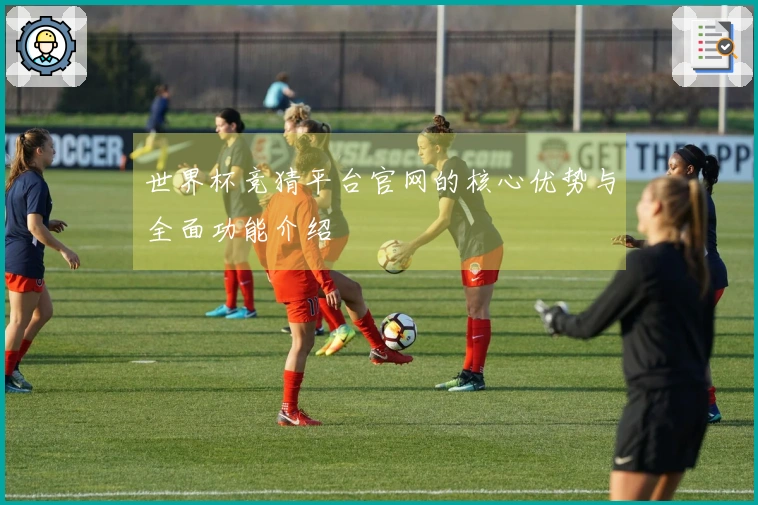 世界杯竞猜平台官网的核心优势与全面功能介绍