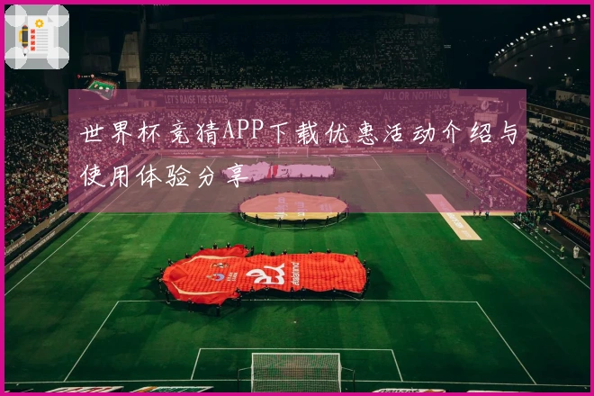 世界杯竞猜APP下载优惠活动介绍与使用体验分享