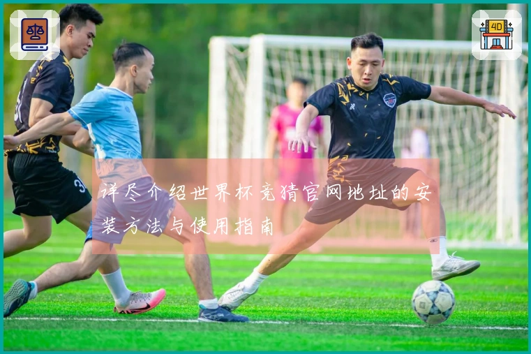 详尽介绍世界杯竞猜官网地址的安装方法与使用指南