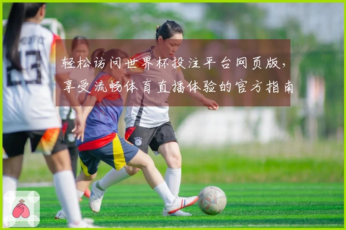 轻松访问世界杯投注平台网页版,享受流畅体育直播体验的官方指南