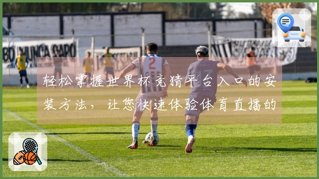 轻松掌握世界杯竞猜平台入口的安装方法，让您快速体验体育直播的乐趣