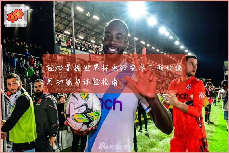 轻松掌握世界杯竞猜安卓下载的使用功能与体验指南