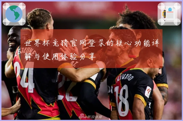 世界杯竞猜官网登录的核心功能详解与使用体验分享