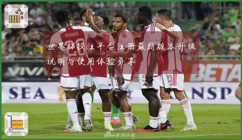 世界杯投注平台注册最新版本升级说明与使用体验分享