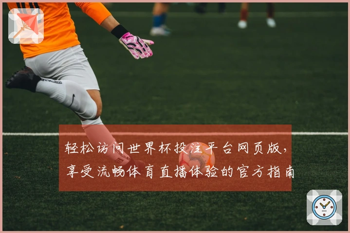 轻松访问世界杯投注平台网页版，享受流畅体育直播体验的官方指南